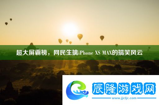 超大屏霸榜-網(wǎng)民生擒iPhone-XS-MAX的搞笑風(fēng)云