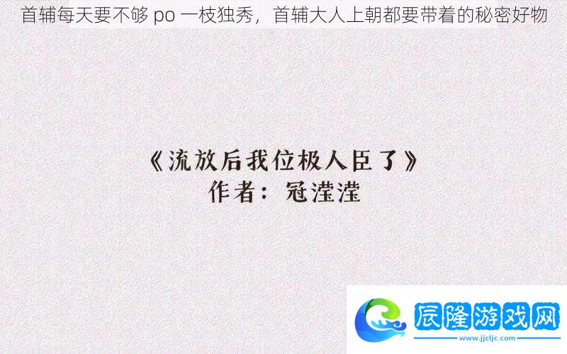 首輔每天要不夠po一枝獨秀首輔大人上朝都要帶著的秘密好物