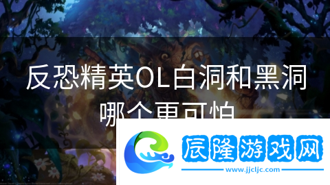 反恐精英OL白洞和黑洞哪個(gè)更可怕