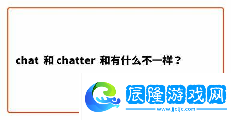 chatter和chat的區(qū)別